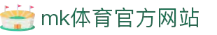 mk体育(mksports集团)股份公司
